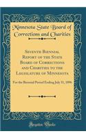 Seventh Biennial Report of the State Board of Corrections and Charities to the Legislature of Minnesota: For the Biennial Period Ending July 31, 1896 (Classic Reprint)