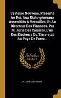 Systême Nouveau, Présenté Au Roi, Aux Etats-généraux Assemblés À Versailles, Et Au Directeur Des Finances. Par M. Jurie Des Camiers, L'un Des Électeurs Du Tiers-etat Au Pays De Forez...