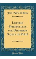 Lettres Spirituelles sur Differens Sujets de Piété (Classic Reprint)