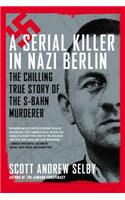 A Serial Killer in Nazi Berlin: The Chilling True Story of the S-Bahn Murderer: The Chilling True Story of the S-Bahn Murderer