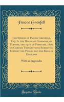 The Speech of Pascoe Grenfell, Esq. in the House of Commons, on Tuesday, the 13th of February, 1816, on Certain Transactions Subsisting Betwixt the Public and the Bank of England: With an Appendix (Classic Reprint)