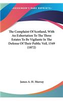 Complaint Of Scotland, With An Exhortation To The Three Estates To Be Vigilante In The Defense Of Their Public Veil, 1549 (1872)