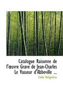 Catalogue Raisonnac de L'a Uvre Gravac de Jean-Charles Le Vasseur D'Abbeville ...