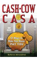 Cash Cow Casa: 51 Ways to Make Your House Pay YOU