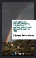 Maynooth, Its History, Teaching, And Results A Lecture, Delivered At Richmond, May 14, 1852