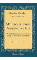 My Escape from Donington Hall: Preceded by an Account of the Siege of Kiao-Chow in 1915 (Classic Reprint)