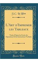 L'Art d'Imprimer les Tableaux: Traite d'Apres les Ecrits, les Operations Et les Instructions Verbales (Classic Reprint)