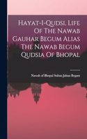 Hayat-i-qudsi, Life Of The Nawab Gauhar Begum Alias The Nawab Begum Qudsia Of Bhopal