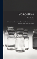 Sorghum; its Culture and Manufacture Economically Considered as a Source of Sugar, Syrup and Fodder