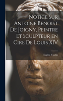 Notice sur Antoine Benoist de Joigny, peintre et sculpteur en cire de Louis XIV
