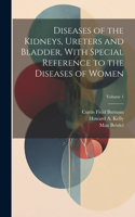 Diseases of the Kidneys, Ureters and Bladder, With Special Reference to the Diseases of Women; Volume 1