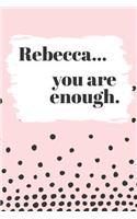 Rebecca's You Are Enough: Cute Personalized Diary / Notebook / Journal/ Greetings / Appreciation Quote Gift (6 x 9 - 110 Blank Lined Pages)