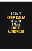 I Can't Keep Calm Because I Am A Credit Authorizer