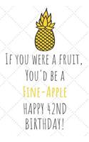 If You Were A Fruit You'd Be A Fine-Apple Happy 42nd Birthday