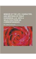 Memoir of the Life, Character, and Writings of Philip Doddridge, D.D. with a Selection from His Correspondence