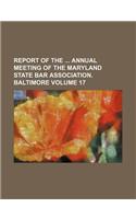 Report of the Annual Meeting of the Maryland State Bar Association. Baltimore Volume 17