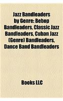 Jazz Bandleaders by Genre: Bebop Bandleaders, Classic Jazz Bandleaders, Cuban Jazz (Genre) Bandleaders, Dance Band Bandleaders