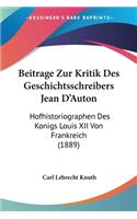 Beitrage Zur Kritik Des Geschichtsschreibers Jean D'Auton: Hofhistoriographen Des Konigs Louis XII Von Frankreich (1889)(German)