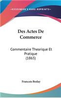 Des Actes de Commerce: Commentaire Theorique Et Pratique (1865)