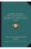 Good Gestes: Stories of Beau Geste, His Brothers, and Certain of Their Comrades in the French Foreign Legion