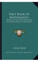 First Book of Mathematics: Being an Easy and Practical Introduction to the Study