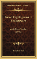 Bacon Cryptograms In Shakespeare: And Other Studies (1905)