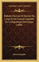 Bulletin Des Loix Et Decrets Du Corps Et Du Conseil Legislatif, De La Republique Helvetique (1800)