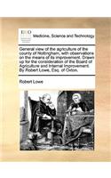 General View of the Agriculture of the County of Nottingham, with Observations on the Means of Its Improvement. Drawn Up for the Consideration of the Board of Agriculture and Internal Improvement. by Robert Lowe, Esq. of Oxton.