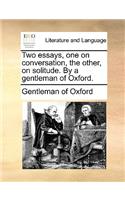 Two Essays, One on Conversation, the Other, on Solitude. by a Gentleman of Oxford.