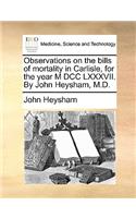 Observations on the Bills of Mortality in Carlisle, for the Year M DCC LXXXVII. by John Heysham, M.D.