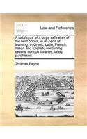 A Catalogue of a Large Collection of the Best Books, in All Parts of Learning, in Greek, Latin, French, Italian and English; Containing Several Curious Libraries, Lately Purchased.