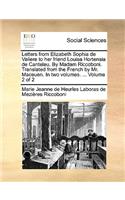 Letters from Elizabeth Sophia de Valiere to Her Friend Louisa Hortensia de Canteleu. by Madam Riccoboni. Translated from the French by Mr. Maceuen. in Two Volumes. ... Volume 2 of 2