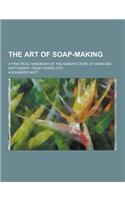 The Art of Soap-Making; A Practical Handbook of the Manufacture of Hard and Soft Soaps, Toilet Soaps, Etc: (English)