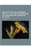 Recollections of Alexander Duff, D.D., LL.D. and of the Mission College Which He Founded in Calcutta