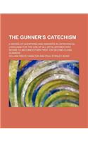 The Gunner's Catechism; A Series of Questions and Answers in Untechnical Language for the Use of All Artillerymen Who Desire to Become Either First- O