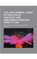 Civil and Criminal Codes of Practice of Kentucky, and Amendments Enacted Prior to 1899; With Notes of Decisions, Forms, and Indexes