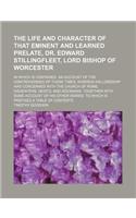 The Life and Character of That Eminent and Learned Prelate, Dr. Edward Stillingfleet, Lord Bishop of Worcester; In Which Is Contained, an Account of the Controversies of Those Times, Wherein His Lordship Was Concerned with the Church of