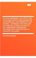 Village Sermons: Or, Fifty-Two Plain and Short Discourses on the Principal Doctrines of the Gospel: Intended for the Use of Families, Sunday-Schools, or Companies Assembled for Religious Instruction in Country Villages