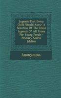 Legends That Every Child Should Know: A Selection of the Great Legends of All Times for Young People - Primary Source Edition