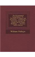 The Etymological Compendium, Or, Portfolio of Origins and Inventions .. Containing a Particular Account of London and Its Public Buildings ...