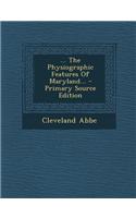 ... the Physiographic Features of Maryland... - Primary Source Edition: (English)