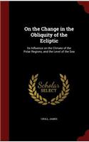 On the Change in the Obliquity of the Ecliptic: Its Influence on the Climate of the Polar Regions, and the Level of the Sea