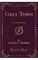 Grey Town: An Australian Story (Classic Reprint)