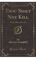 Thou Shalt Not Kill: A Peace Play in One Act (Classic Reprint)