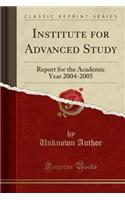 Institute for Advanced Study: Report for the Academic Year 2004-2005 (Classic Reprint)