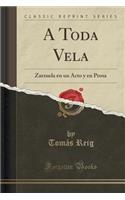 A Toda Vela: Zarzuela En Un Acto y En Prosa (Classic Reprint)