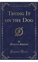 Trying It on the Dog (Classic Reprint)