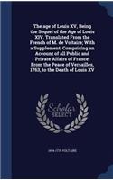 The age of Louis XV, Being the Sequel of the Age of Louis XIV. Translated From the French of M. de Voltaire; With a Supplement, Comprising an Account of all Public and Private Affairs of France, From the Peace of Versailles, 1763, to the Death of L