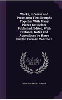 Works, in Verse and Prose, Now First Brought Together with Many Pieces Not Before Published. Edited, with Prefaces, Notes and Appendices by Harry Buxton Forman Volume 3