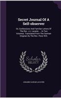 Secret Journal Of A Self-observer: Or, Confessions And Familiar Letters Of The Rev. J.c. Lavater, ... In Two Volumes. Translated From The German Original, By The Rev. Peter Will,(English)